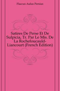 Satires De Perse Et De Sulpicia, Tr. Par Le Mis. De La Rochefoucauld-Liancourt (French Edition)