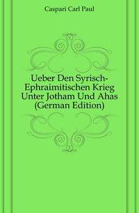 Ueber Den Syrisch-Ephraimitischen Krieg Unter Jotham Und Ahas (German Edition)