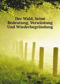 Der Wald, Seine Bedeutung, Verwuestung Und Wiederbegruendung (German Edition)