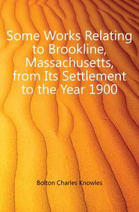 Some Works Relating to Brookline, Massachusetts, from Its Settlement to the Year 1900