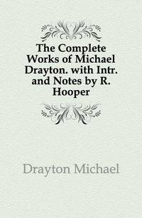 The Complete Works of Michael Drayton. with Intr. and Notes by R. Hooper