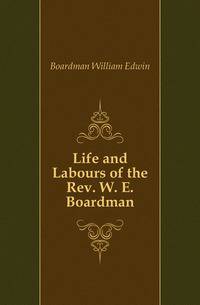 Life and Labours of the Rev. W. E. Boardman