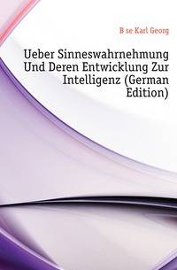 Ueber Sinneswahrnehmung Und Deren Entwicklung Zur Intelligenz (German Edition)