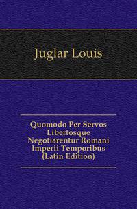 Quomodo Per Servos Libertosque Negotiarentur Romani Imperii Temporibus (Latin Edition)
