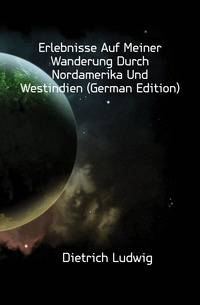 Erlebnisse Auf Meiner Wanderung Durch Nordamerika Und Westindien (German Edition)