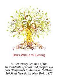 Bi-Centenary Reunion of the Descendants of Louis and Jacques Du Bois (Emigrants to America, 1660 and 1675), at New Paltz, New York, 1875 ...
