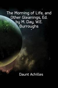 The Morning of Life, and Other Gleanings, Ed. by M. Day, W.E. Burroughs