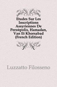Etudes Sur Les Inscriptions Assyriennes De Persepolis, Hamadan, Van Et Khorsabad (French Edition)