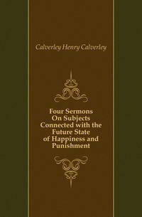 Four Sermons On Subjects Connected with the Future State of Happiness and Punishment