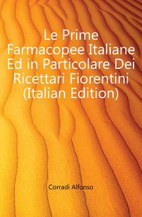 Le Prime Farmacopee Italiane Ed in Particolare Dei Ricettari Fiorentini (Italian Edition)