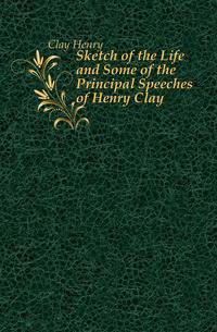 Sketch of the Life and Some of the Principal Speeches of Henry Clay
