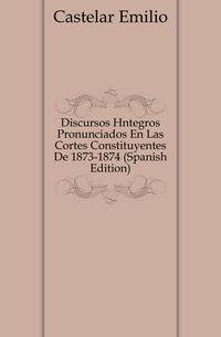 Discursos Integros Pronunciados En Las Cortes Constituyentes De 1873-1874 (Spanish Edition)