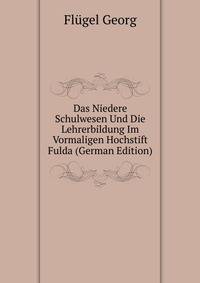 Das Niedere Schulwesen Und Die Lehrerbildung Im Vormaligen Hochstift Fulda (German Edition)