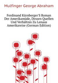 Ferdinand Kuernberger'S Roman "Der Amerikamuede," Dessen Quellen Und Verhaeltnis Zu Lenaus Amerikareise (German Edition)