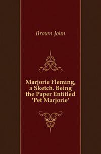 Marjorie Fleming, a Sketch. Being the Paper Entitled 'Pet Marjorie'.
