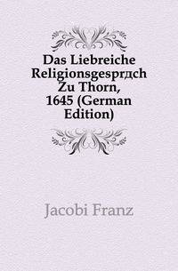 Das Liebreiche Religionsgespraech Zu Thorn, 1645 (German Edition)