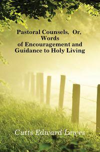 Pastoral Counsels, Or, Words of Encouragement and Guidance to Holy Living