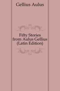 Fifty Stories from Aulus Gellius (Latin Edition)