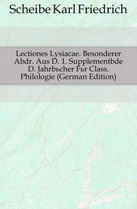 Lectiones Lysiacae. Besonderer Abdr. Aus D. 1. Supplementbde D. Jahrbuecher Fuer Class. Philologie (German Edition)