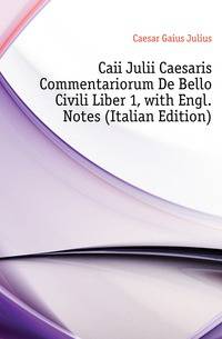 Caii Julii Caesaris Commentariorum De Bello Civili Liber 1, with Engl. Notes (Italian Edition)