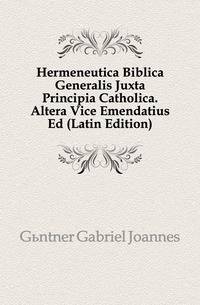 Hermeneutica Biblica Generalis Juxta Principia Catholica. Altera Vice Emendatius Ed (Latin Edition)