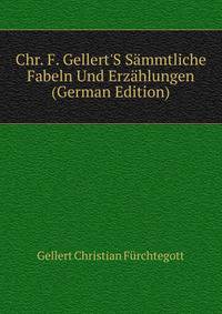 Chr. F. Gellert'S Saemmtliche Fabeln Und Erzaehlungen... (German Edition)
