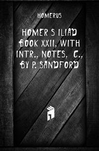 Homer'S Iliad Book Xxii, with Intr., Notes, &amp;C., by P. Sandford