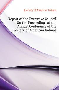 Report of the Executive Council On the Proceedings of the Annual Conference of the Society of American Indians