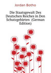 Die Staatsgewalt Des Deutschen Reiches in Den Schutzgebieten ... (German Edition)