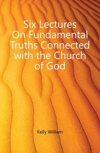 Six Lectures On Fundamental Truths Connected with the Church of God