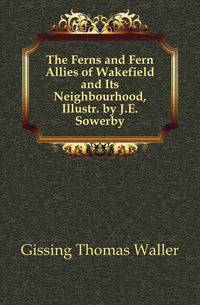 The Ferns and Fern Allies of Wakefield and Its Neighbourhood, Illustr. by J.E. Sowerby