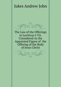 The Law of the Offerings in Leviticus I-Vii. Considered As the Appointed Figure of ... the Offering of the Body of Jesus Christ
