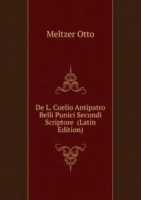 De L. Coelio Antipatro Belli Punici Secundi Scriptore ... (Latin Edition)
