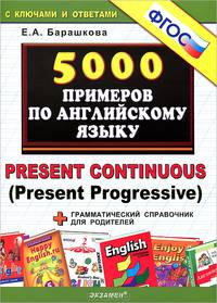 5000 примеров по английскому языку. Present Continuous (Present Progressive) + грамматический справочник для родителей. ФГОС