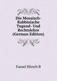 ... Die Mosaisch-Rabbinische Tugend- Und Rechtslehre (German Edition)
