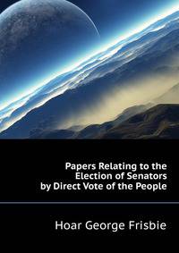 Papers Relating to the Election of Senators by Direct Vote of the People ...