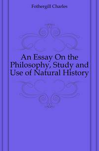 An Essay On the Philosophy, Study and Use of Natural History