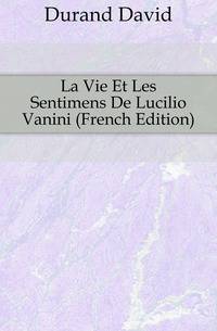 La Vie Et Les Sentimens De Lucilio Vanini (French Edition)