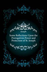 Some Reflections Upon the Prerogatives Power and Protection of St. Joseph