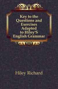 Key to the Questions and Exercises Adapted to Hiley'S English Grammar