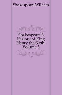 Shakespeare'S History of King Henry the Sixth, Volume 3