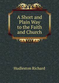 A Short and Plain Way to the Faith and Church ...