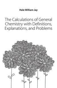 The Calculations of General Chemistry with Definitions, Explanations, and Problems