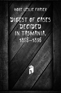 Digest of Cases Decided in Tasmania, 1856-1896