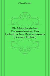 Die Metaphysischen Voraussetzungen Des Leibnitzischen Determinismus (German Edition)