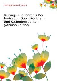 Beitraege Zur Kenntnis Der Ionisation Durch Roentgen- Und Kathodenstrahlen... (German Edition)
