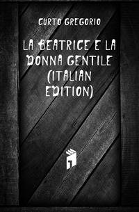 La Beatrice E La Donna Gentile (Italian Edition)