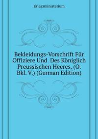 Bekleidungs-Vorschrift Fuer Offiziere Und # Des Koeniglich Preussischen Heeres. (O. Bkl. V.) (German Edition)