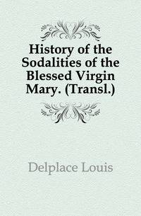History of the Sodalities of the Blessed Virgin Mary. (Transl.).
