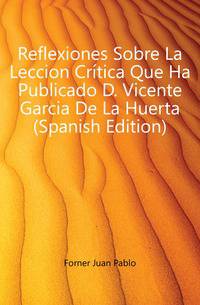 Reflexiones Sobre La Leccion Critica Que Ha Publicado D. Vicente Garcia De La Huerta (Spanish Edition)